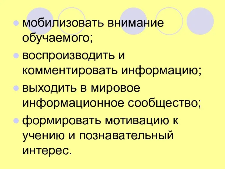 мобилизовать внимание обучаемого; воспроизводить и комментировать информацию; выходить в мировое информационное сообщество;