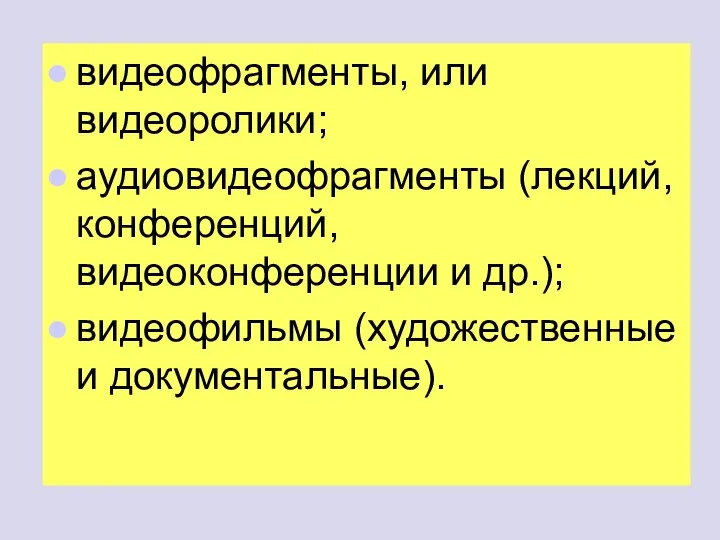 видеофрагменты, или видеоролики; аудиовидеофрагменты (лекций, конференций, видеоконференции и др.); видеофильмы (художественные и документальные).