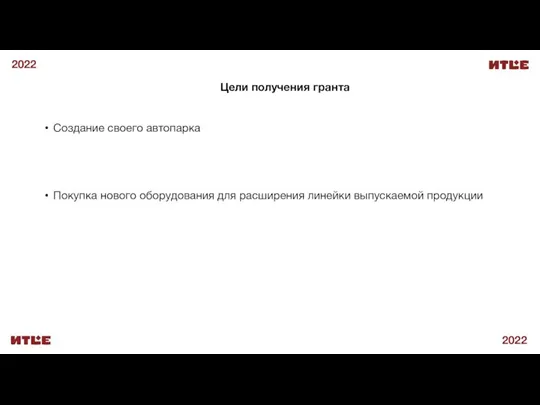 2022 2022 Создание своего автопарка Покупка нового оборудования для расширения линейки выпускаемой продукции Цели получения гранта