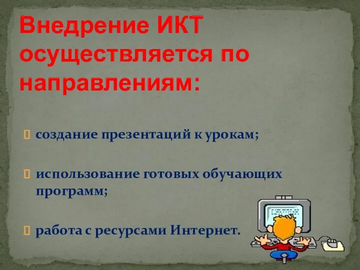 создание презентаций к урокам; использование готовых обучающих программ; работа с ресурсами Интернет.