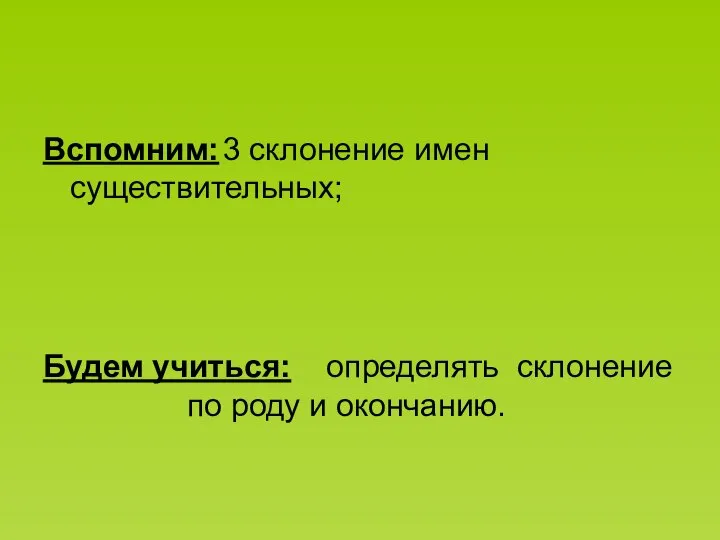 Вспомним: 3 склонение имен существительных; Будем учиться: определять склонение по роду и окончанию.