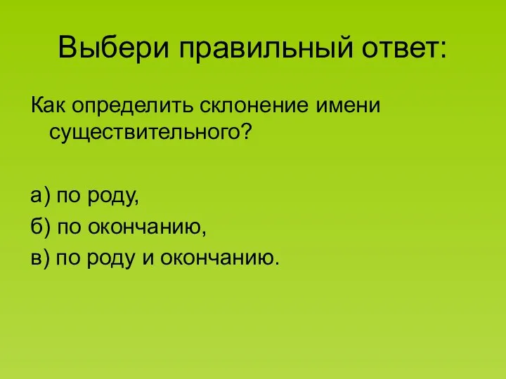 Выбери правильный ответ: Как определить склонение имени существительного? а) по роду, б)