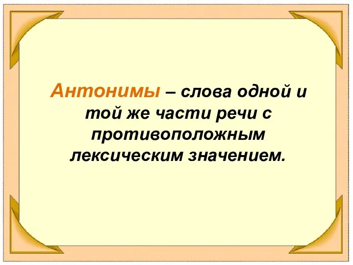 Антонимы – слова одной и той же части речи с противоположным лексическим значением.