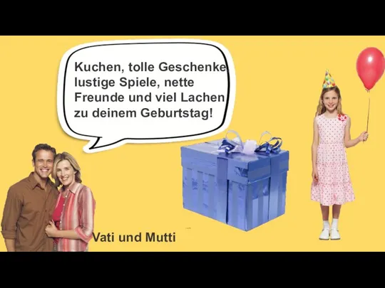 Vati und Mutti Kuchen, tolle Geschenke, lustige Spiele, nette Freunde und viel Lachen zu deinem Geburtstag!