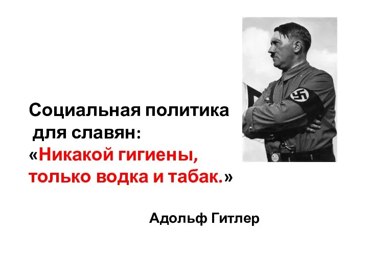 Социальная политика для славян: «Никакой гигиены, только водка и табак.» Адольф Гитлер