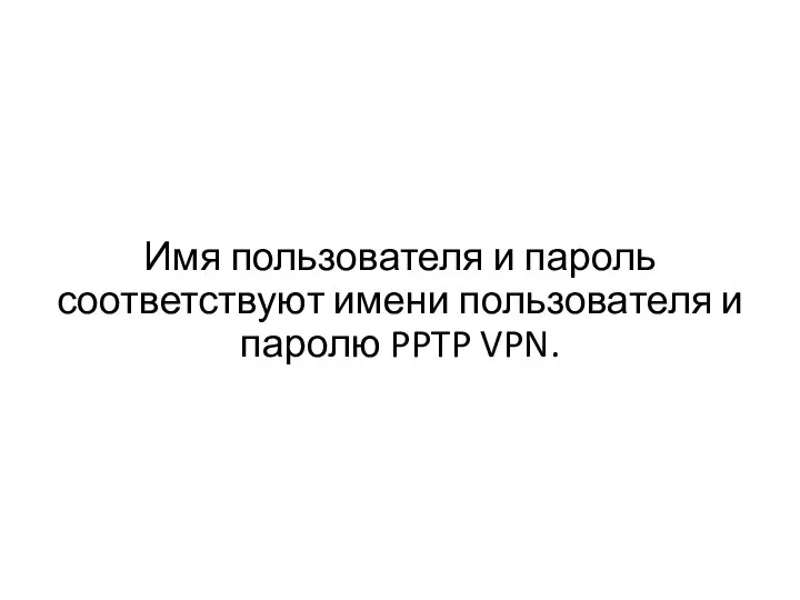 Имя пользователя и пароль соответствуют имени пользователя и паролю PPTP VPN.