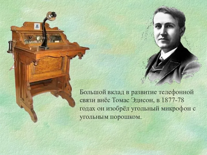 Большой вклад в развитие телефонной связи внёс Томас Эдисон, в 1877-78 годах