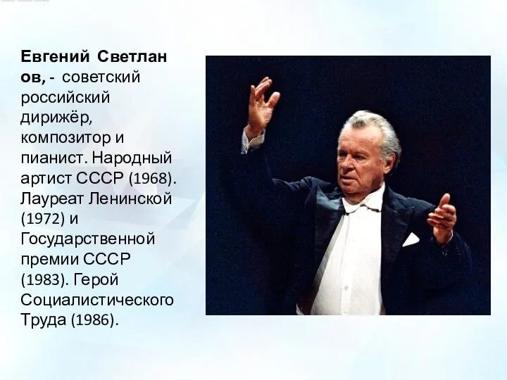 Евгений Светланов, - советский российский дирижёр, композитор и пианист. Народный артист СССР