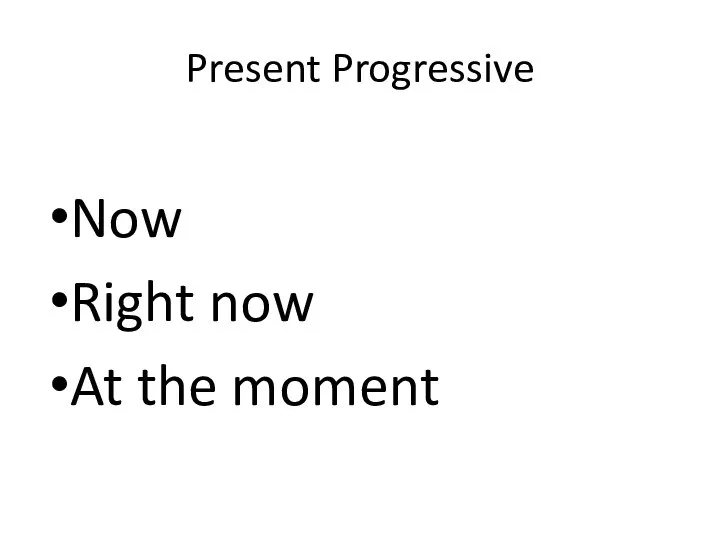 Present Progressive Now Right now At the moment