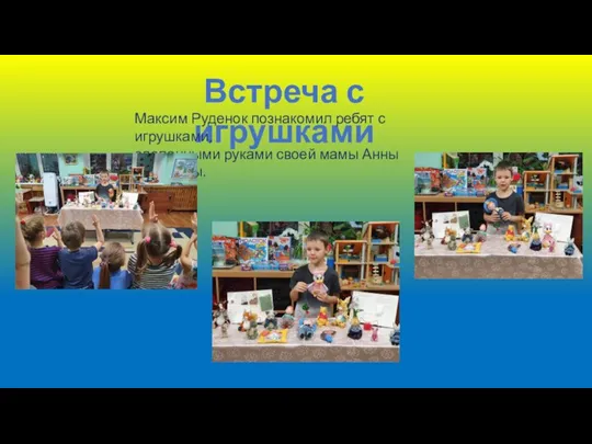Встреча с игрушками Максим Руденок познакомил ребят с игрушками, сделанными руками своей мамы Анны Олеговны.