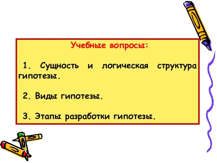 Учебные вопросы: 1. Сущность и логическая структура гипотезы. 2. Виды гипотезы. 3. Этапы разработки гипотезы.