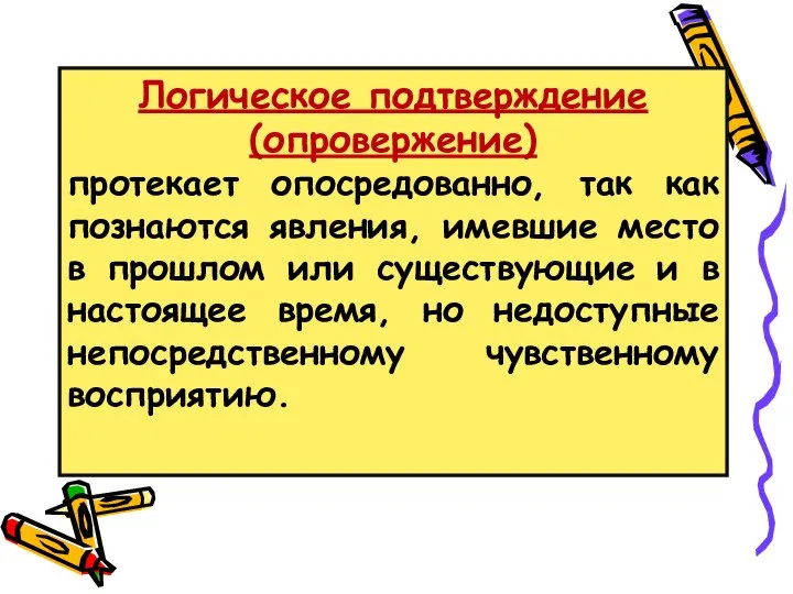 Логическое подтверждение (опровержение) протекает опосредованно, так как познаются явления, имевшие место в