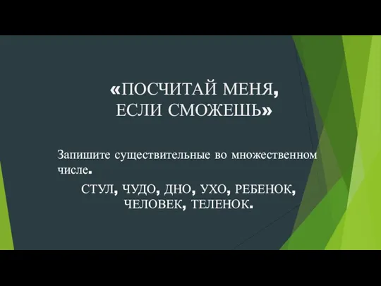 «ПОСЧИТАЙ МЕНЯ, ЕСЛИ СМОЖЕШЬ» Запишите существительные во множественном числе. СТУЛ, ЧУДО, ДНО, УХО, РЕБЕНОК, ЧЕЛОВЕК, ТЕЛЕНОК.