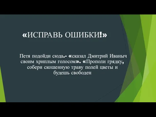 «ИСПРАВЬ ОШИБКИ!» Петя подойди сюда.- «сказал Дмитрий Иваныч своим хриплым голосом». «Прополи