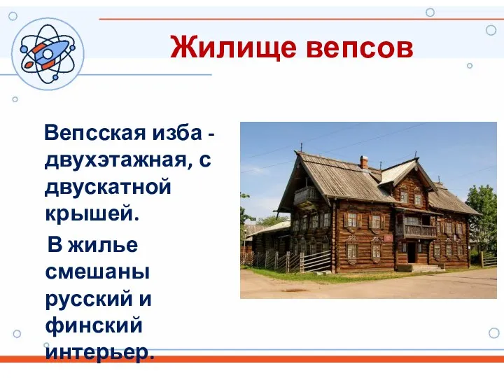 Жилище вепсов Вепсская изба - двухэтажная, с двускатной крышей. В жилье смешаны русский и финский интерьер.