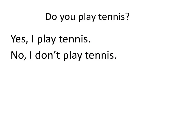 Do you play tennis? Yes, I play tennis. No, I don’t play tennis.