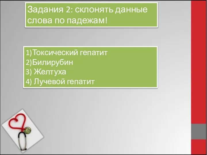 Задания 2: склонять данные слова по падежам! 1)Токсический гепатит 2)Билирубин 3) Желтуха 4) Лучевой гепатит