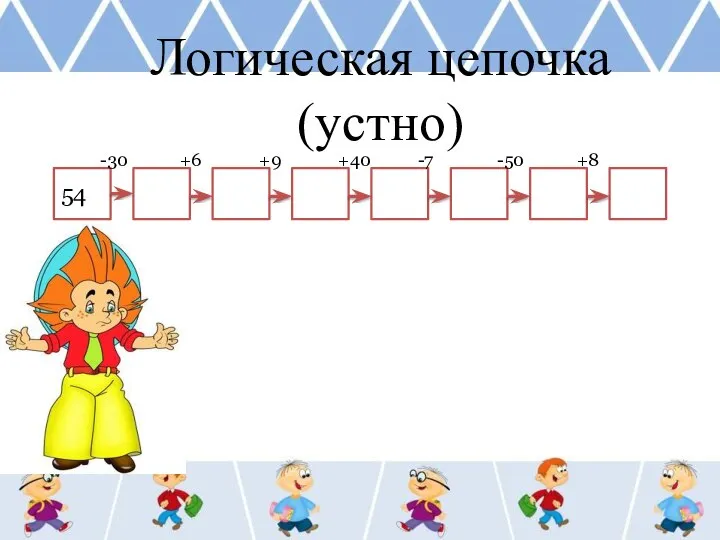 Логическая цепочка (устно) 54 -30 +6 +9 +40 -7 -50 +8