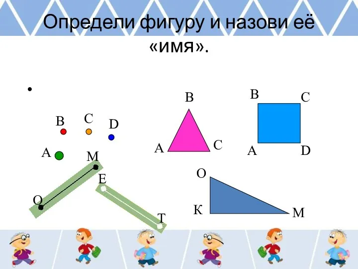 Определи фигуру и назови её «имя». А В С D О М