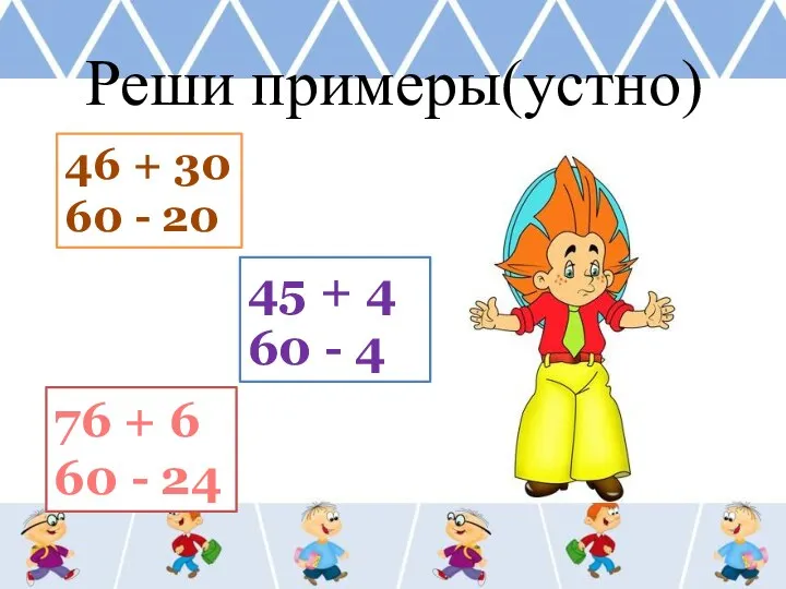 Реши примеры(устно) 46 + 30 60 - 20 45 + 4 60