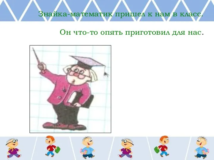 Знайка-математик пришел к нам в класс. Он что-то опять приготовил для нас.