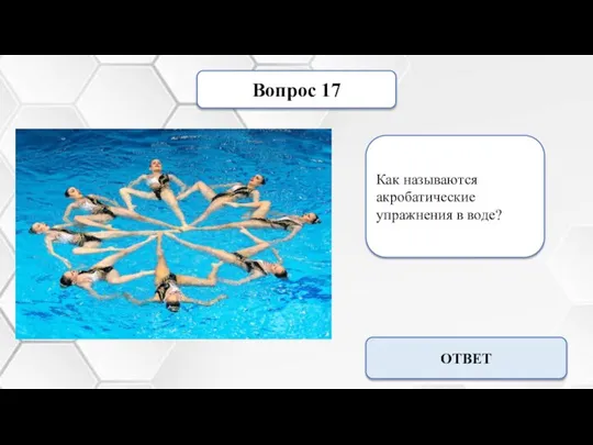 Вопрос 17 Как называются акробатические упражнения в воде? Синхронное плавание ОТВЕТ