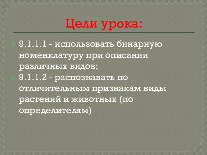 Цели урока: 9.1.1.1 - использовать бинарную номенклатуру при описании различных видов; 9.1.1.2