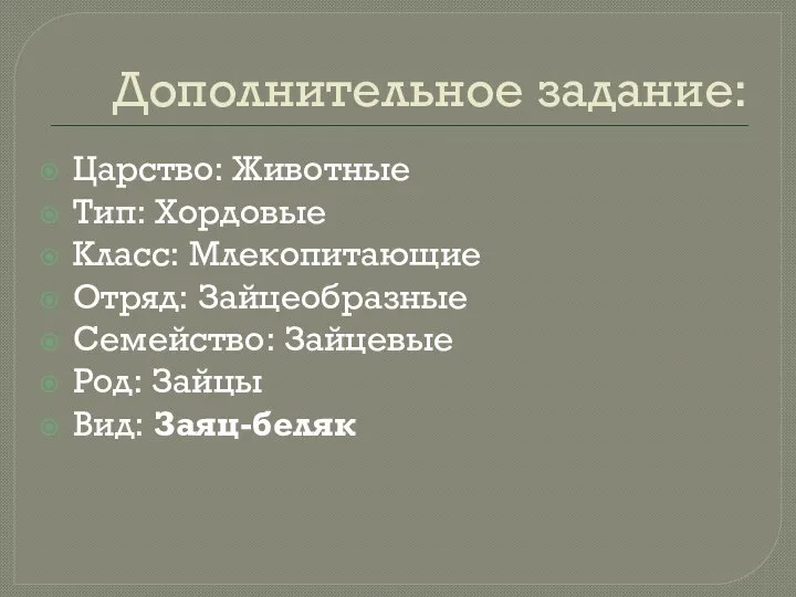 Дополнительное задание: Царство: Животные Тип: Хордовые Класс: Млекопитающие Отряд: Зайцеобразные Семейство: Зайцевые Род: Зайцы Вид: Заяц-беляк