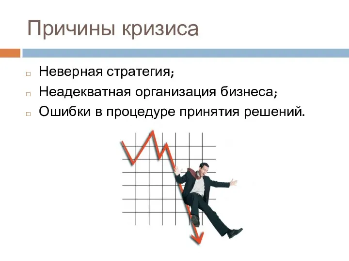 Причины кризиса Неверная стратегия; Неадекватная организация бизнеса; Ошибки в процедуре принятия решений.