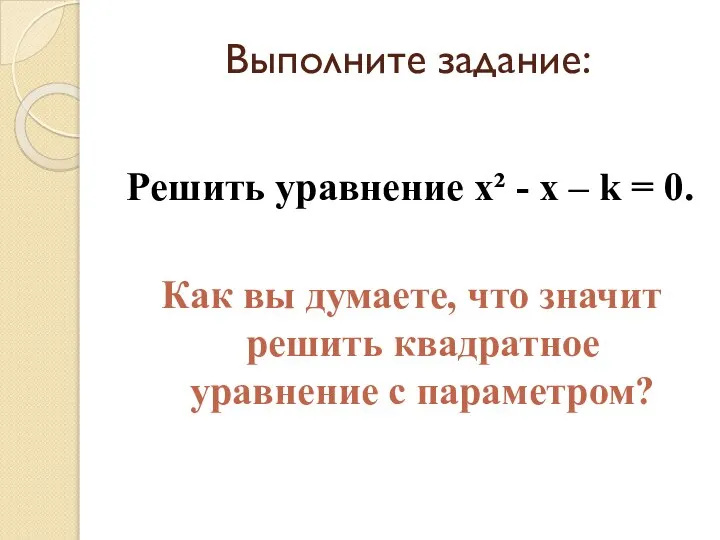 Выполните задание: Решить уравнение х² - х – k = 0. Как