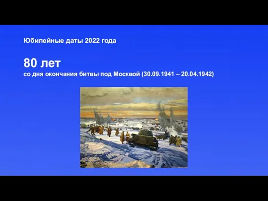 Юбилейные даты 2022 года 80 лет со дня окончания битвы под Москвой (30.09.1941 – 20.04.1942)