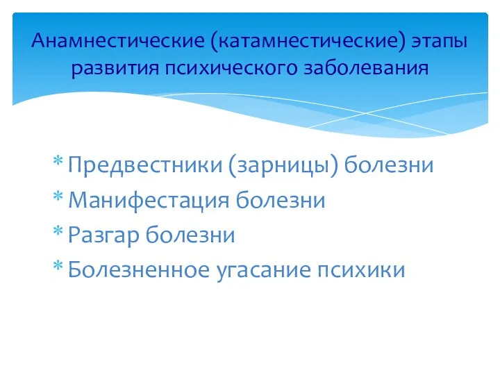 Анамнестические (катамнестические) этапы развития психического заболевания Предвестники (зарницы) болезни Манифестация болезни Разгар болезни Болезненное угасание психики