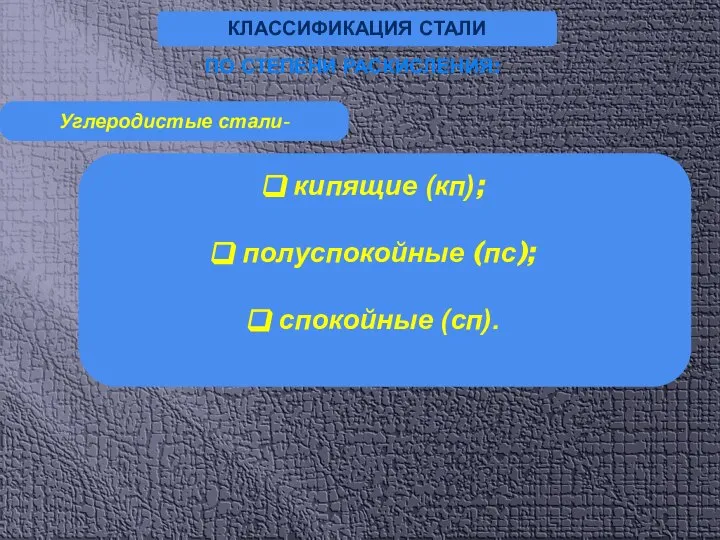 КЛАССИФИКАЦИЯ СТАЛИ Углеродистые стали- ПО СТЕПЕНИ РАСКИСЛЕНИЯ: кипящие (кп); полуспокойные (пс); спокойные (сп).