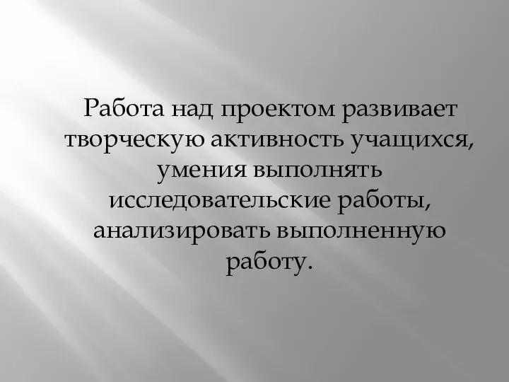 Работа над проектом развивает творческую активность учащихся, умения выполнять исследовательские работы, анализировать выполненную работу.