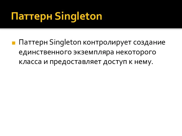 Паттерн Singleton Паттерн Singleton контролирует создание единственного экземпляра некоторого класса и предоставляет доступ к нему.