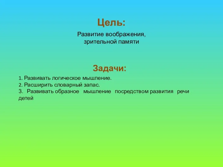 Цель: Задачи: Развитие воображения, зрительной памяти 1. Развивать логическое мышление. 2. Расширить