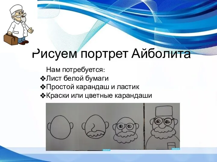 Рисуем портрет Айболита Нам потребуется: Лист белой бумаги Простой карандаш и ластик Краски или цветные карандаши