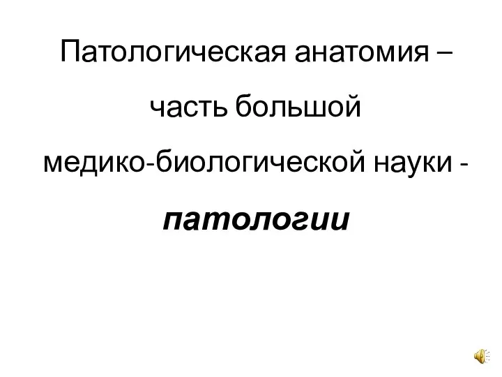 Патологическая анатомия – часть большой медико-биологической науки - патологии