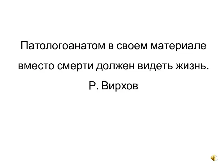 Патологоанатом в своем материале вместо смерти должен видеть жизнь. Р. Вирхов