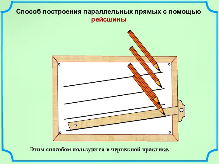 Этим способом пользуются в чертежной практике. Способ построения параллельных прямых с помощью рейсшины