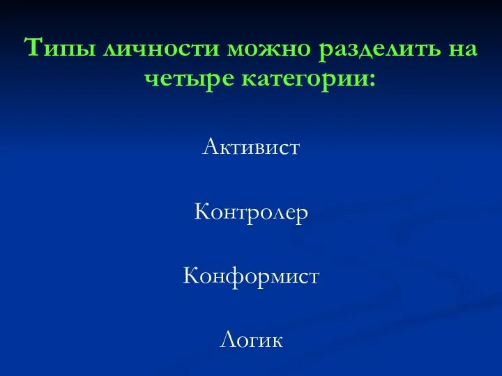 Типы личности можно разделить на четыре категории: Активист Контролер Конформист Логик