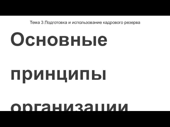 Тема 3.Подготовка и использование кадрового резерва Основные принципы организации подготовки резерва: -