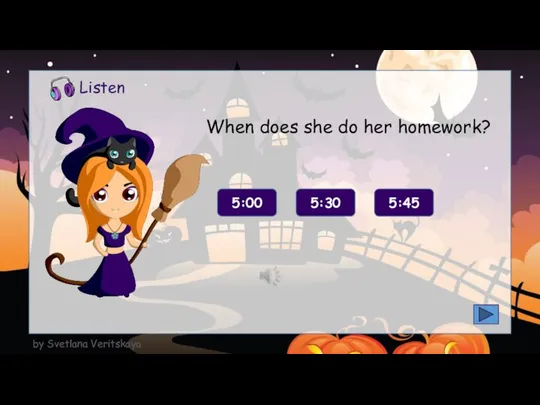 When does she do her homework? 5:00 5:30 5:45 Listen