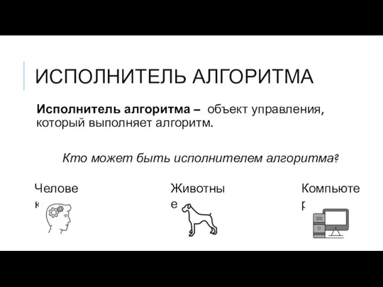 ИСПОЛНИТЕЛЬ АЛГОРИТМА Исполнитель алгоритма – объект управления, который выполняет алгоритм. Кто может