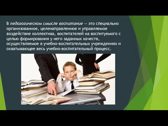 В педагогическом смысле воспитание — это специально организованное, целенаправленное и управляемое воздействие