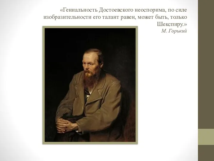 «Гениальность Достоевского неоспорима, по силе изобразительности его талант равен, может быть, только Шекспиру.» М. Горький