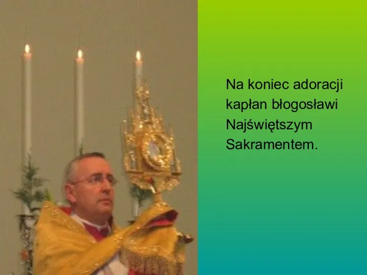 Na koniec adoracji kapłan błogosławi Najświętszym Sakramentem.