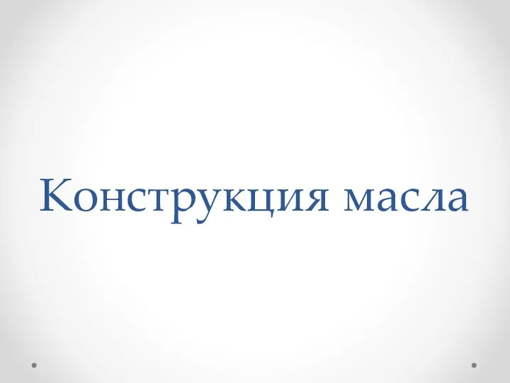 Конструкция масла