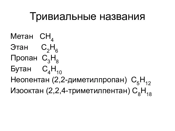 Тривиальные названия Метан СН4 Этан С2Н6 Пропан С3Н8 Бутан С4Н10 Неопентан (2,2-диметилпропан) С5Н12 Изооктан (2,2,4-триметилпентан) С8Н18