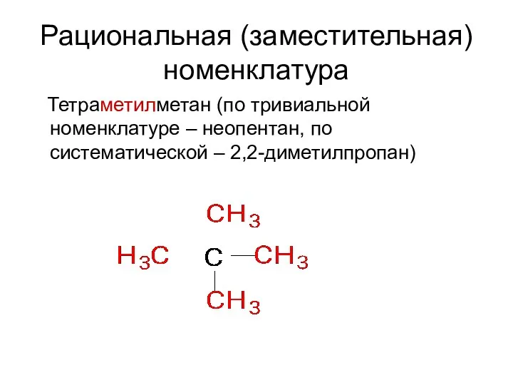 Рациональная (заместительная) номенклатура Тетраметилметан (по тривиальной номенклатуре – неопентан, по систематической – 2,2-диметилпропан)